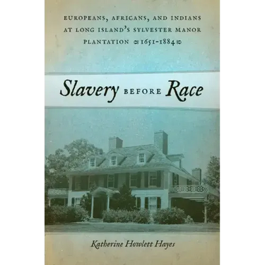 Slavery Before Race: Europeans, Africans, and Indians at Long Island's Sylvester Manor Plantation, 1651-1884