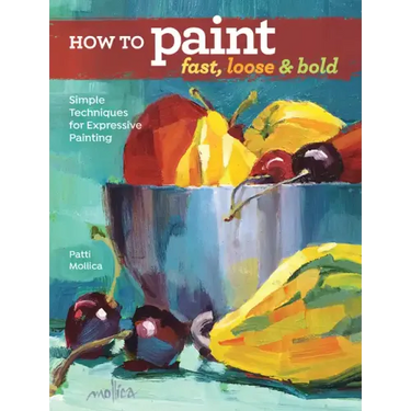 How to Paint Fast, Loose and Bold: Simple Techniques for Expressive Painting