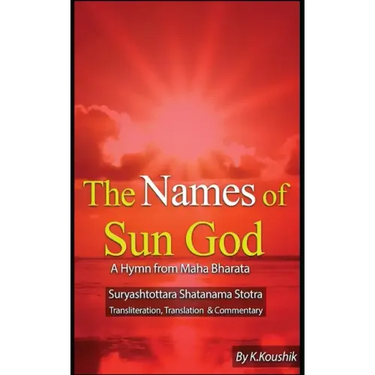 The Names of Sun God - A Hymn From Mahabharata: Suryashtottara Shatanama Stotra Transliteration, Translation and Commentary