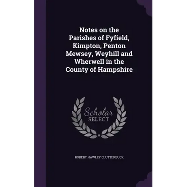 Notes on the Parishes of Fyfield, Kimpton, Penton Mewsey, Weyhill and Wherwell in the County of Hampshire