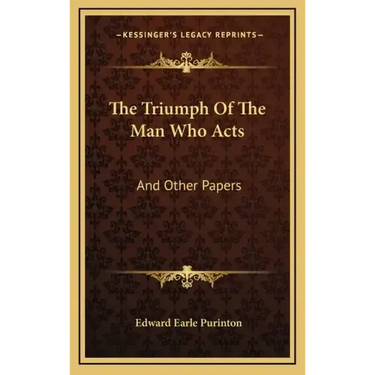The Triumph of the Man Who Acts: And Other Papers