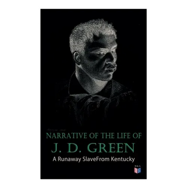 Narrative of the Life of J. D. Green: A Runaway Slave from Kentucky: Account of His Three Escapes, in 1839, 1846, and 1848