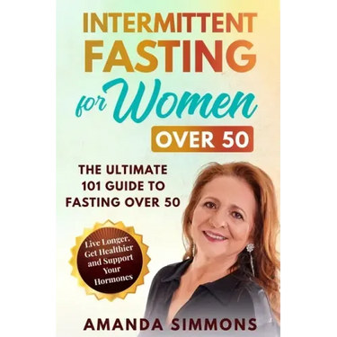 Intermittent Fasting for Women Over 50: The Ultimate 101 Guide to Fasting Over 50. Live Longer, Get Healthier and Support Your Hormones.