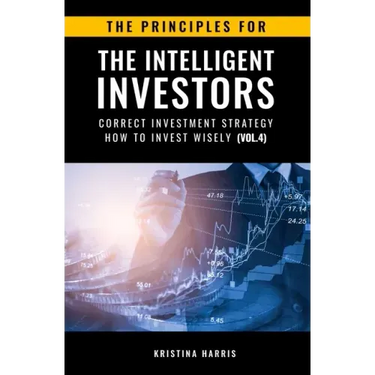 The Principles for The Intelligent Investors: Correct investment strategy - How To Invest Wisely (Vol.4)