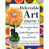Delectable Art Volume 1: The Complete Book of Candy Bouquet Art for Fun and Profit