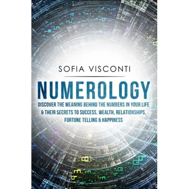 Numerology: Discover The Meaning Behind The Numbers in Your life & Their Secrets to Success, Wealth, Relationships, Fortune Telling & Happiness