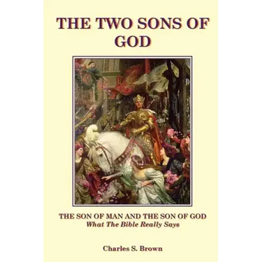 The Two Sons of God: The Son of Man and The Son of God What the Bible "Really" Says