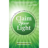 Claim Your Light: : Unlock Your Capacity to Become a More Vibrant and Authentic Person: Your Capacity to Become a More Vibrant and Authentic Person