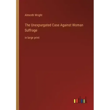 The Unexpurgated Case Against Woman Suffrage: in large print
