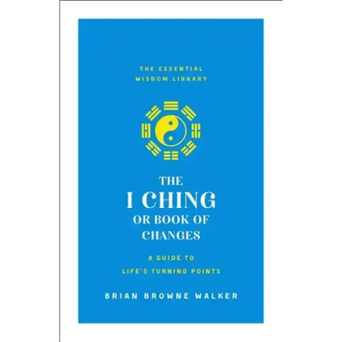 The I Ching or Book of Changes: A Guide to Life's Turning Points: The Essential Wisdom Library