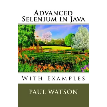Advanced Selenium in Java: With Examples
