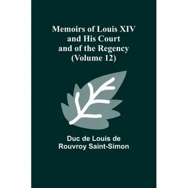 Memoirs of Louis XIV and His Court and of the Regency (Volume 12)