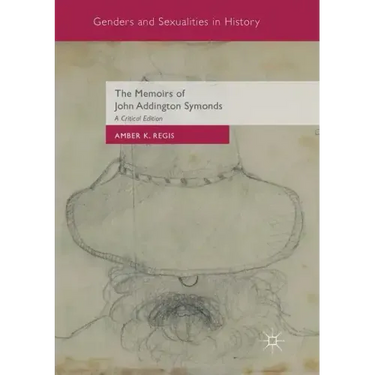 The Memoirs of John Addington Symonds: A Critical Edition