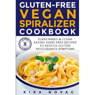Gluten-Free Vegan Spiralizer Cookbook: Plant-Based & Clean Eating Dairy Free Recipes to Reduce Gluten Intolerance Symptoms