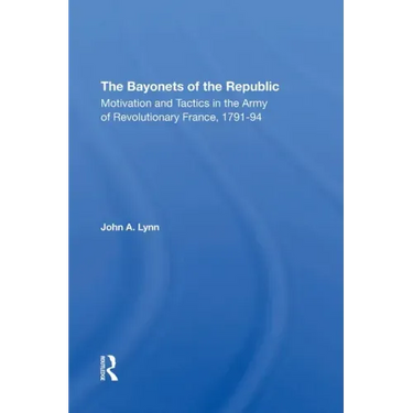 The Bayonets of the Republic: Motivation and Tactics in the Army of Revolutionary France, 179194