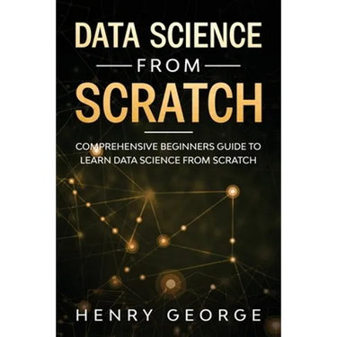 Data Science From Scratch: Comprehensive Beginners Guide To Learn Data Science From Scratch