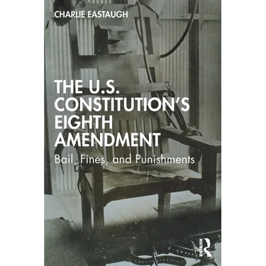 The U.S. Constitution's Eighth Amendment: Bail, Fines, and Punishments