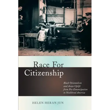 Race for Citizenship: Black Orientalism and Asian Uplift from Pre-Emancipation to Neoliberal America
