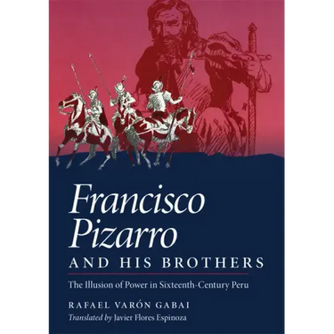 Francisco Pizarro and His Brothers: Illusion of Power in the Sixteenth-Century Peru