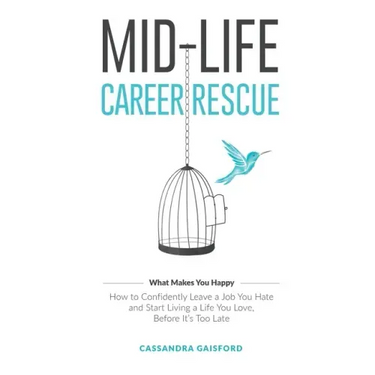 Mid-Life Career Rescue (What Makes You Happy): How to confidently leave a job you hate, and start living a life you love, before it's too late
