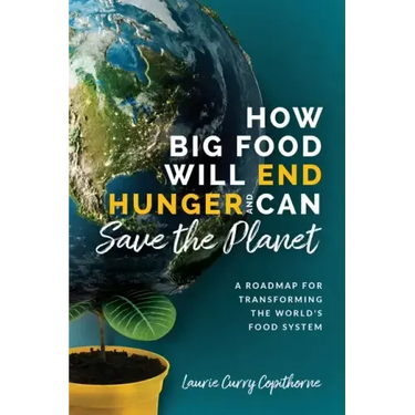 How Big Food Will End Hunger and Can Save the Planet: A Roadmap for Transforming the World's Food System
