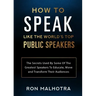 How To Speak Like The World's Top Public Speakers: The Secrets Used By Some Of The Greatest Speakers To Educate, Move and Transform Their Audiences