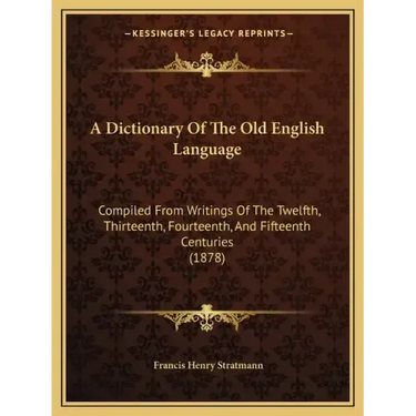 A Dictionary Of The Old English Language: Compiled From Writings Of The Twelfth, Thirteenth, Fourteenth, And Fifteenth Centuries (1878)