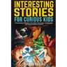 Interesting Stories for Curious Kids: A Fascinating Collection of the Most Interesting, Unbelievable, and Craziest Stories on Earth!
