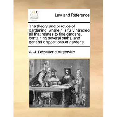 The Theory and Practice of Gardening: Wherein Is Fully Handled All That Relates to Fine Gardens, Containing Several Plans, and General Dispositions of