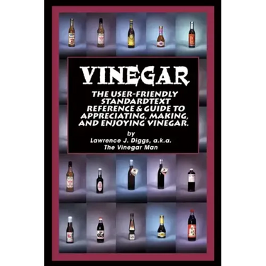 Vinegar: The User Friendly Standard Text, Reference and Guide to Appreciating, Making, and Enjoying Vinegar
