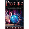 Psychic: A Psychic Development Guide for Tapping into Your Ability for Telepathy, Mediumship, Intuition, Aura Reading, Clairvoyance, Healing and Commu
