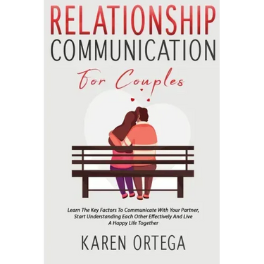 Relationship Communication For Couples: Learn The Key Factors To Communicate With Your Partner, Start Understanding Each Other Effectively And Live A