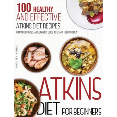 Atkins Diet For Beginners: 100 Healthy and Effective Atkins Diet Recipes for Weight Loss. A Beginner's Guide to Start Feeling Great