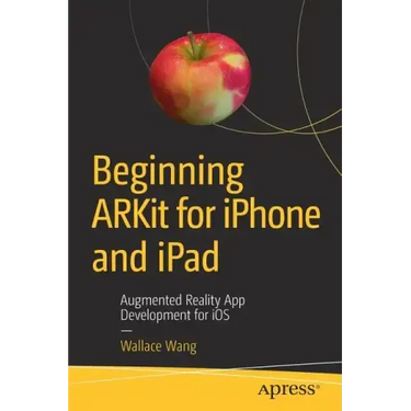 Beginning Arkit for iPhone and iPad: Augmented Reality App Development for IOS