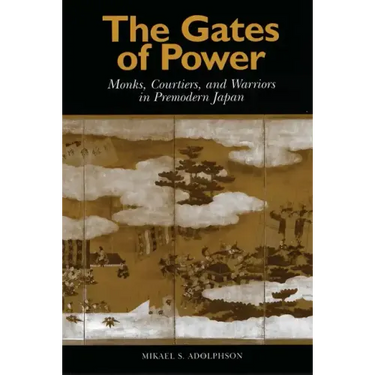 The Gates of Power: Monks, Courtiers, and Warriors in Premodern Japan