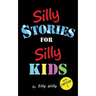 Silly Stories for Silly Kids: A Funny Short Story Collection for Children Ages 5-10