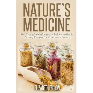 Nature's Medicine: The Everyday Guide to Herbal Remedies & Healing Recipes for Common Ailments