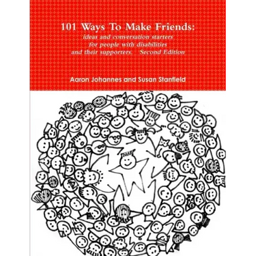 101 Ways To Make Friends: ideas and conversation starters for people with disabilities and their supports. Second Edition