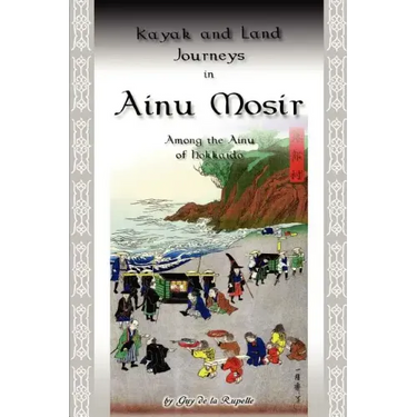 Kayak and Land Journeys in Ainu Mosir: Among the Ainu of Hokkaido