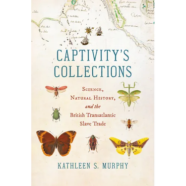 Captivity's Collections: Science, Natural History, and the British Transatlantic Slave Trade