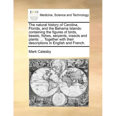 The Natural History of Carolina, Florida, and the Bahama Islands: Containing the Figures of Birds, Beasts, Fishes, Serpents, Insects and Plants: ... T