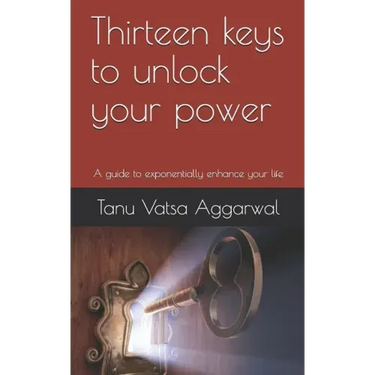 Thirteen keys to unlock your power: A guide to exponentially enhance your life