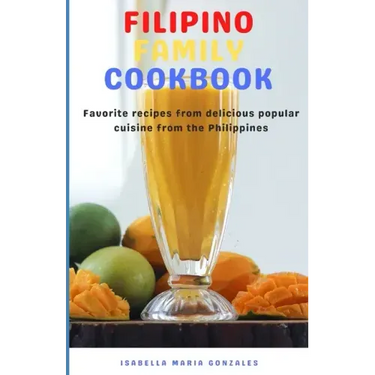 Filipino Family Cookbook: Favorite recipes from delicious popular cuisine from the Philippines