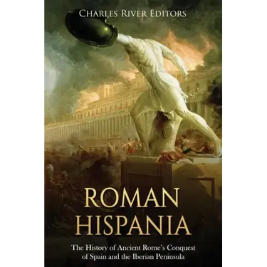 Roman Hispania: The History of Ancient Rome's Conquest of Spain and the Iberian Peninsula