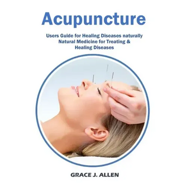 Acupuncture: Users Guide for Healing Diseases naturally Natural Medicine for Treating & Healing Diseases