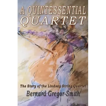 A Quintessential Quartet: The Story of the Lindsay String Quartet
