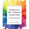 Essential Art Therapy Exercises: Effective Techniques to Manage Anxiety, Depression, and Ptsd