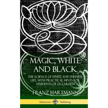 Magic, White and Black: The Science of Finite and Infinite Life, with Practical Hints for Students of Occultism (Hardcover)