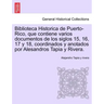 Biblioteca Historica de Puerto-Rico, que contiene varios documentos de los siglos 15, 16, 17 y 18, coordinados y anotados por Alesandros Tapia y River