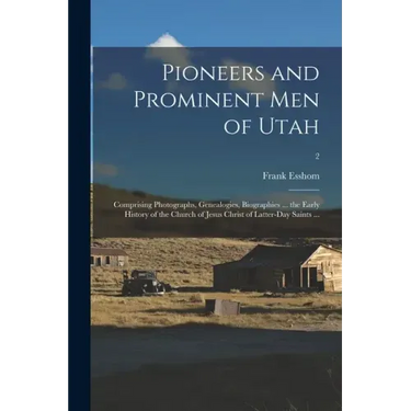 Pioneers and Prominent Men of Utah: Comprising Photographs, Genealogies, Biographies ... the Early History of the Church of Jesus Christ of Latter-day